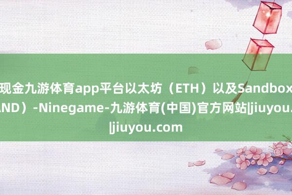 现金九游体育app平台以太坊（ETH）以及Sandbox（SAND）-Ninegame-九游体育(中国)官方网站|jiuyou.com