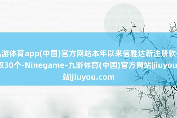九游体育app(中国)官方网站本年以来信雅达新注册软件文章权30个-Ninegame-九游体育(中国)官方网站|jiuyou.com