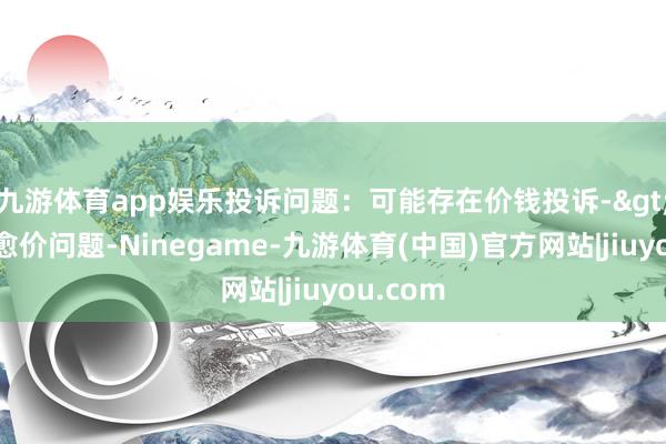 九游体育app娱乐投诉问题：可能存在价钱投诉->市集治愈价问题-Ninegame-九游体育(中国)官方网站|jiuyou.com