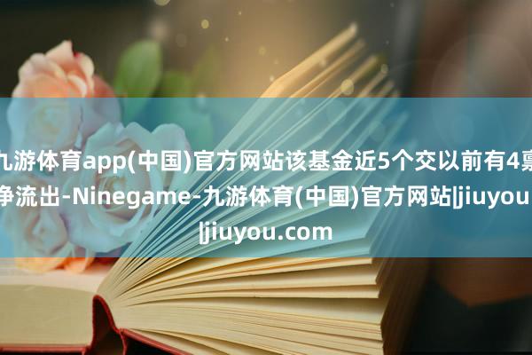 九游体育app(中国)官方网站该基金近5个交以前有4禀赋金净流出-Ninegame-九游体育(中国)官方网站|jiuyou.com