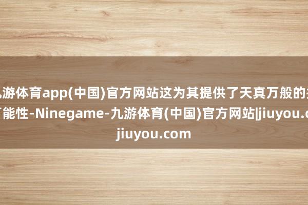 九游体育app(中国)官方网站这为其提供了天真万般的投资可能性-Ninegame-九游体育(中国)官方网站|jiuyou.com