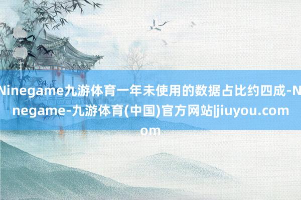 Ninegame九游体育一年未使用的数据占比约四成-Ninegame-九游体育(中国)官方网站|jiuyou.com