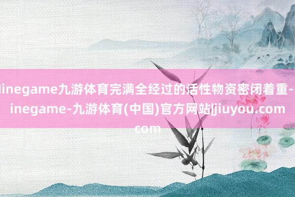 Ninegame九游体育完满全经过的活性物资密闭着重-Ninegame-九游体育(中国)官方网站|jiuyou.com