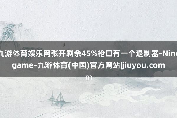 九游体育娱乐网张开剩余45%枪口有一个退制器-Ninegame-九游体育(中国)官方网站|jiuyou.com