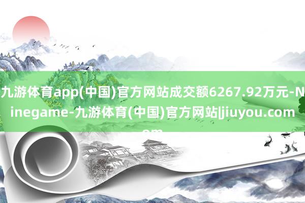 九游体育app(中国)官方网站成交额6267.92万元-Ninegame-九游体育(中国)官方网站|jiuyou.com