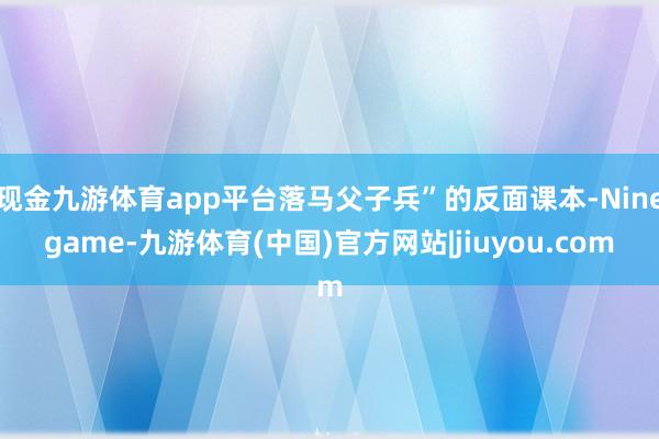 现金九游体育app平台落马父子兵”的反面课本-Ninegame-九游体育(中国)官方网站|jiuyou.com