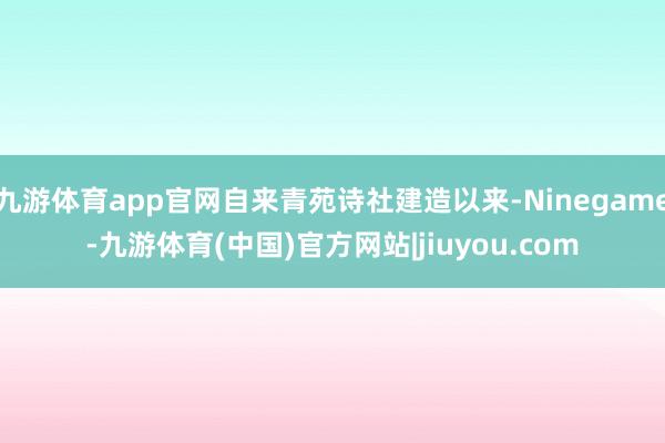 九游体育app官网自来青苑诗社建造以来-Ninegame-九游体育(中国)官方网站|jiuyou.com