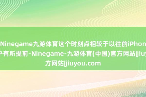 Ninegame九游体育这个时刻点相较于以往的iPhone技俩似乎有所提前-Ninegame-九游体育(中国)官方网站|jiuyou.com